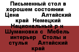 Письменный стол в хорошем состоянии  › Цена ­ 4 500 - Алтайский край, Немецкий Национальный р-н, Шумановка с. Мебель, интерьер » Столы и стулья   . Алтайский край